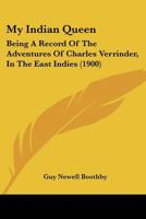 My Indian Queen: Being A Record Of The Adventures Of Charles Verrinder, In The East Indies 1165607506 Book Cover