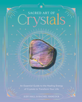 Sacred Art of Crystals: An Essential Guide to the Healing Energy of Crystals to Transform Your Life (The Sacred Arts) 1577159861 Book Cover