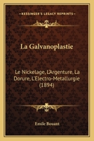 La Galvanoplastie: Le Nickelage, L'Argenture, La Dorure, L'Electro-Metallurgie (1894) 1167657845 Book Cover