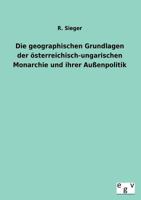 Die Geographischen Grundlagen Der Sterreichisch-Ungarischen Monarchie Und Ihrer Au Enpolitik 3863828720 Book Cover