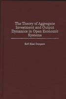 The Theory of Aggregate Investment and Output Dynamics in Open Economic Systems (Contributions in Economics and Economic History) 0313307946 Book Cover