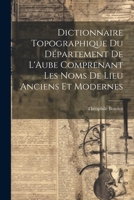 Dictionnaire Topographique du Département de L'Aube Comprenant Les Noms de Lieu Anciens et Modernes 1022114867 Book Cover