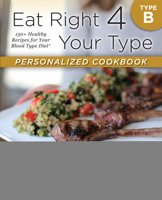 Personalized Living Using the Blood Type Diet® Simple and Delicious Recipes for Type B