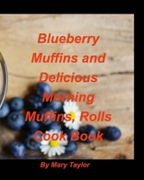 Blueberry Muffins And Delicious Morning Muffins, Rolls Cook Book 1006508104 Book Cover
