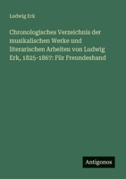 Chronologisches Verzeichnis der musikalischen Werke und literarischen Arbeiten von Ludwig Erk, 1825-1867: Für Freundeshand (German Edition) 3386131638 Book Cover