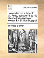 Homerides Or Letter To Mr. Pope: Occasioned By His Intended Translation Of Homer (1715) 117326101X Book Cover