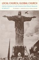 Local Church, Global Church: Catholic Activism in Latin America from Rerum Novarum to Vatican II 0813227917 Book Cover