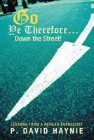 Go Ye Therefore . . . Down the Street!: Lessons from a Reviled Evangelist 1449734790 Book Cover