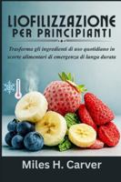LIOFILIZZAZIONE PER PRINCIPIANTI: Trasforma gli ingredienti di uso quotidiano in scorte alimentari di emergenza di lunga durata B0G3X7DG8R Book Cover