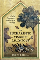 The Eucharistic Vision of Laudato Si': Praise, Conversion, and Integral Ecology 0813235812 Book Cover