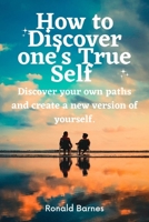 How to Discover one's True Self: Discover your own paths and create a new version of yourself. B0BZ22HKQR Book Cover