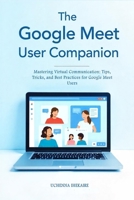 The GOOGLE MEET COMPANION: A Step-by-Step Guide to Effortless Video Conferencing, Collaboration, and Communication on Google Meet (Google Workspace User Guides) B0FFM6LYTT Book Cover