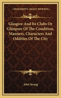 Glasgow and Its Clubs: or Glimpses of the Condition, Manners, Characters, and Oddities of the City, during the Past and Present Centuries 1177730421 Book Cover