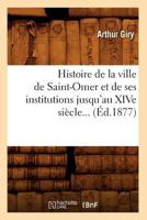 Histoire de la Ville de Saint-Omer Et de Ses Institutions Jusqu'au Xive Si�cle 1145847064 Book Cover