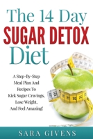 The 14 Day Detox Diet: A Step-By-Step Meal And Recipe Plan To Kick Sugar Cravings, Lose Weight Easily, And Feel Amazing! 1955505012 Book Cover