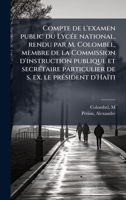 Compte de l'examen public du LycÃ(c)e national, rendu par M. Colombel, membre de la Commission d'instruction publique et secrÃ(c)taire particulier de s. ex. le prÃ(c)sident d'Haïti (French Edition) 1024135888 Book Cover