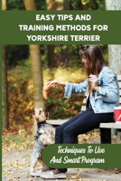 Easy Tips And Training Methods For Yorkshire Terrier: Techniques To Use And Smart Program: Steps In Training Your Yorkshire Terrier B09BYDNQXD Book Cover