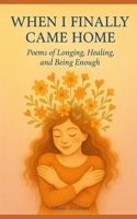When I Finally Came Home: Poems of Longing, Healing, and Being Enough B0FJMS7W8Z Book Cover