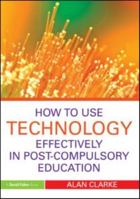How to Use Technology Effectively in Post-Compulsory Education 0415591333 Book Cover