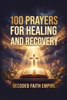 100 Prayers for Healing and Recovery: Daily Christian Prayers for Physical Healing, Emotional Restoration, Mental Health, Addiction Recovery, and Trauma Healing (Prayer Books Series) B0GXBK4VR6 Book Cover