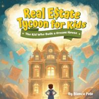 Real Estate Tycoon for Kids: The Kid Who Built a Dream House B0G5HDJ3MP Book Cover