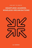 How Not to Create Heartless Leaders, Mindless Organisations B096HTQ7VD Book Cover