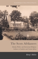 The Scots Afrikaners: Identity Politics and Intertwined Religious Cultures in Southern and Central Africa 1474462960 Book Cover