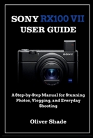 SONY RX100 VII USER GUIDE: A Step-by-Step Manual for Stunning Photos, Vlogging, and Everyday Shooting B0GJPS3N99 Book Cover