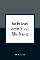Fabulae Aesopi Selectae Or, Select Fables Of Aesop: More Literal Than Any Yet Extant, Designed For The Readier Instruction Of Beginners In The Latin Tongue 9354361978 Book Cover
