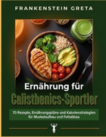 Ernährung für Calisthenics-Sportler: 70 Rezepte, Ernährungspläne und Kalorienstrategien für Muskelaufbau und Fettabbau (German Edition) B0H4GCB4Y2 Book Cover