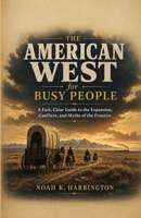 The American West for Busy People: A Fast, Clear Guide to the Expansion, Conflicts, and Myths of the Frontier B0HBPX2CBB Book Cover