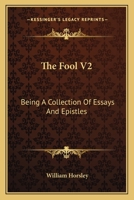 The Fool V2: Being A Collection Of Essays And Epistles: Moral, Political, Humorous And Entertaining 0548608024 Book Cover