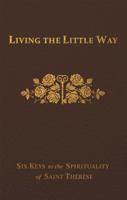 Living the Little Way: Six Keys to the Spirituality of St. Thérèse 1505137241 Book Cover
