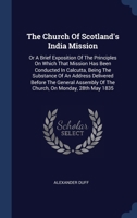 The Church Of Scotland's India Mission: Or A Brief Exposition Of The Principles On Which That Mission Has Been Conducted In Calcutta, Being The ... Of The Church, On Monday, 28th May 1835 1340529491 Book Cover