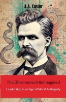 The Übermensch Reimagined: Leadership in an Age of Moral Ambiguity B0DTPLQSPB Book Cover