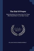 The Dial Of Prayer: Being Devotions For Every Hour For Those Who Would Wish To Live Near To God... - Primary Source Edition 137725965X Book Cover