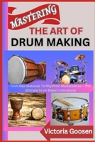 MASTERING THE ART OF DRUM MAKING: From Raw Materials To Rhythmic Masterpieces – The Ultimate Drum Maker’s Handbook B0F1DP6THV Book Cover
