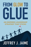 From Glow to Glue: An Inspired Leadership Strategy That Sticks B0FNLVQ81V Book Cover