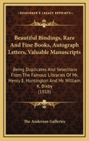 Beautiful Bindings, Rare And Fine Books, Autograph Letters, Valuable Manuscripts: Being Duplicates And Selections From The Famous Libraries Of Mr. Henry E. Huntington And Mr. William K. Bixby 0548871450 Book Cover