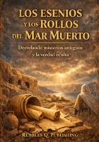 LOS ESENIOS Y LOS ROLLOS DEL MAR MUERTO: Desvelando misterios antiguos y la verdad oculta (Spanish Edition) B0GPXM2C5M Book Cover