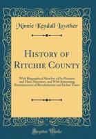 History Of Ritchie County: With Biographical Sketches Of Its Pioneers And Their Ancestors, And With Interesting Reminiscences Of Revolutionary And Indian Times 1015439187 Book Cover