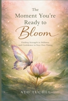 The Moment You’re Ready to Bloom: Finding Strength in Stillness and Confidence in Your Own Timing B0GWYY7L5Z Book Cover
