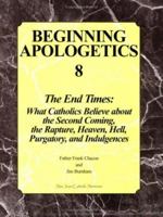 Beginning Apologetics 8: The End Times - What Catholics Believe about the Second Coming, the Rapture, Heaven, Hell, Purgatory, and Indulgences 193008420X Book Cover