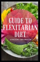 Guide to Flexitarian Diet: Flexitarianism is an increasingly popular, plant-based diet that claims to reduce your carbon footprint and improve your health with an eating regime. B08R81Q939 Book Cover