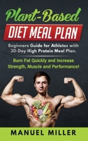 Plant Based Diet Meal Plan: Beginners Guide for Athletes with 30-Day High Protein Meal Plan. Burn Fat Quickly and Increase Strength, Muscle and Performance! 1801095299 Book Cover