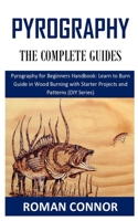 PYROGRAPHY THE COMPLETE GUIDES: Pyrography for Beginners Handbook: Learn to Burn Guide in Wood Burning with Starter Projects and Patterns B08PJM35HV Book Cover