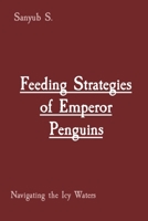 Feeding Strategies of Emperor Penguins: Navigating the Icy Waters 8196921047 Book Cover