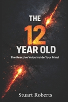 The 12 Year Old: The Reactive Voice Inside Your Mind B0GVJ9YR69 Book Cover