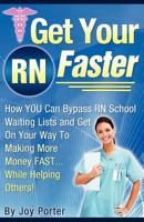 Get Your RN Faster: Bypass RN School Wait Lists and Get on Your Way to Making More Money Fast... While Helping Others! 1479202657 Book Cover