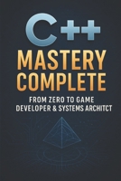 C++ Mastery Complete: From Zero to Game Developer & Systems Architect B0FTMFT4B8 Book Cover
